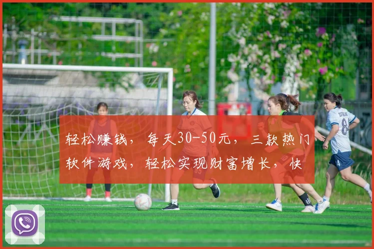 轻松赚钱，每天30-50元，三款热门软件游戏，轻松实现财富增长，快来体验