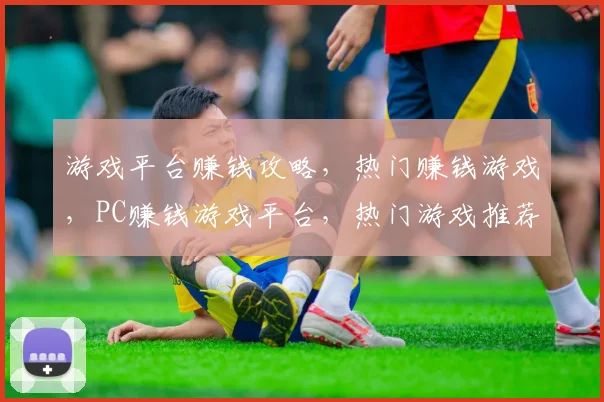 游戏平台赚钱攻略，热门赚钱游戏，PC赚钱游戏平台，热门游戏推荐，三步轻松赚钱