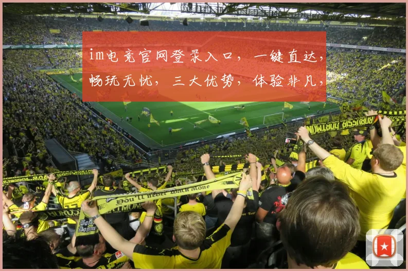 im电竞官网登录入口，一键直达，畅玩无忧，三大优势，体验非凡，快抢位