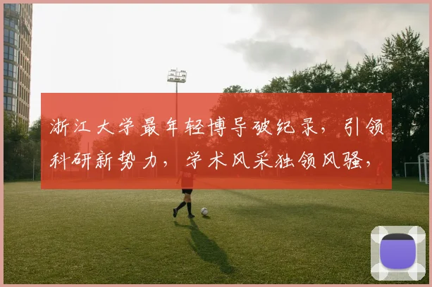 浙江大学最年轻博导破纪录，引领科研新势力，学术风采独领风骚，创新力量无限绽放