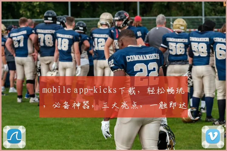 mobile app-kicks下载，轻松畅玩，必备神器，三大亮点，一触即达，快来体验