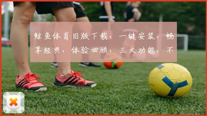 鲸鱼体育旧版下载，一键安装，畅享经典，体验回顾，三大功能，不容错过，