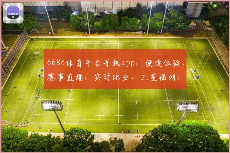 6686体育平台手机app，便捷体验，赛事直播，实时比分，三重福利，一触即达