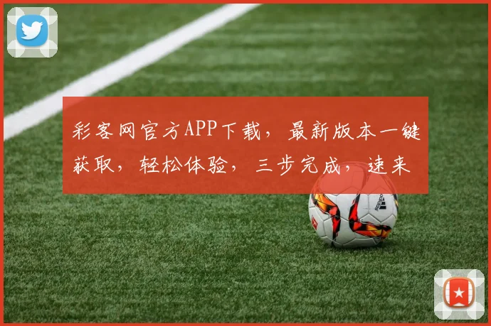 彩客网官方APP下载，最新版本一键获取，轻松体验，三步完成，速来下载，畅享精彩