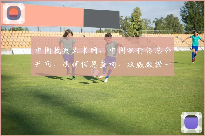 中国裁判文书网，中国执行信息公开网，法律信息查询，权威数据一网打尽